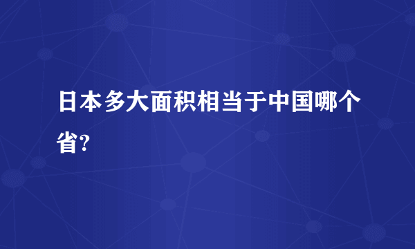 日本多大面积相当于中国哪个省?