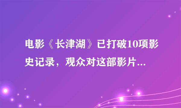 电影《长津湖》已打破10项影史记录，观众对这部影片的评价如何？