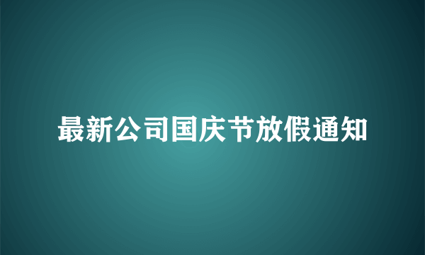 最新公司国庆节放假通知