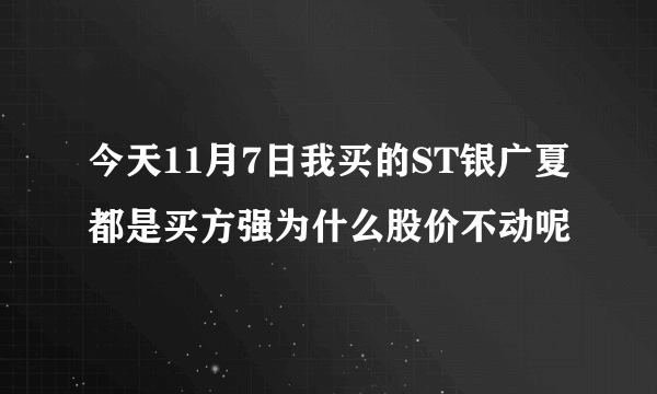 今天11月7日我买的ST银广夏都是买方强为什么股价不动呢