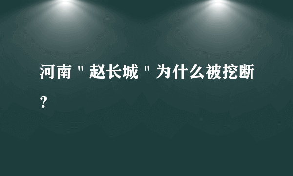 河南＂赵长城＂为什么被挖断？