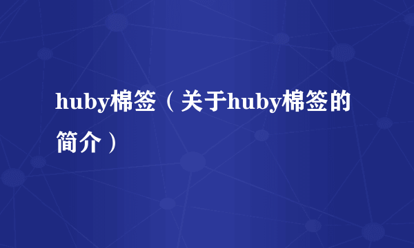 huby棉签（关于huby棉签的简介）