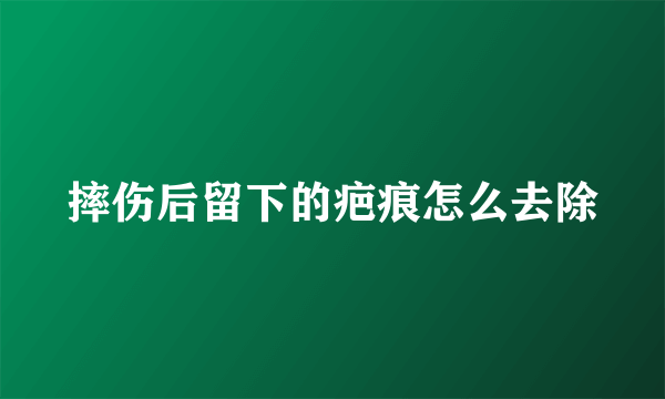 摔伤后留下的疤痕怎么去除