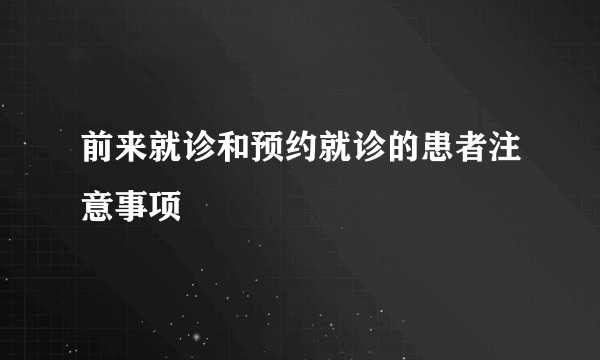 前来就诊和预约就诊的患者注意事项