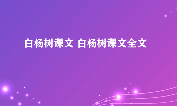 白杨树课文 白杨树课文全文