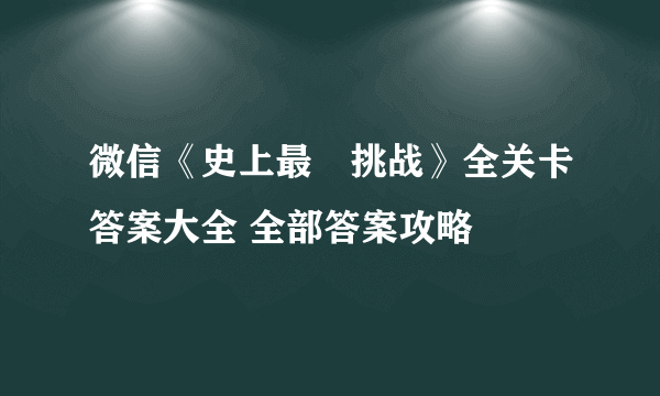 微信《史上最囧挑战》全关卡答案大全 全部答案攻略