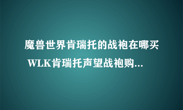 魔兽世界肯瑞托的战袍在哪买 WLK肯瑞托声望战袍购买地点一览