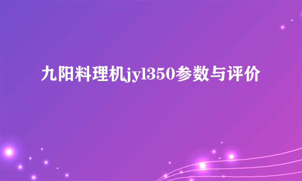 九阳料理机jyl350参数与评价