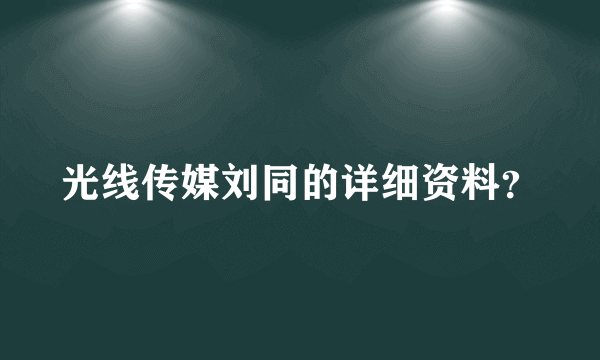 光线传媒刘同的详细资料？