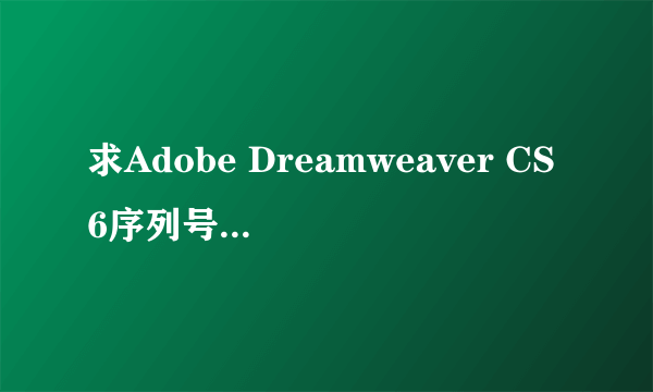 求Adobe Dreamweaver CS6序列号怎么填，