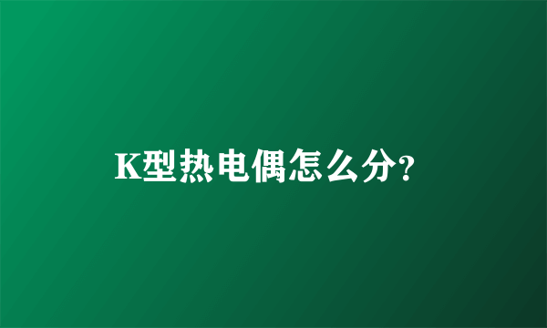 K型热电偶怎么分？