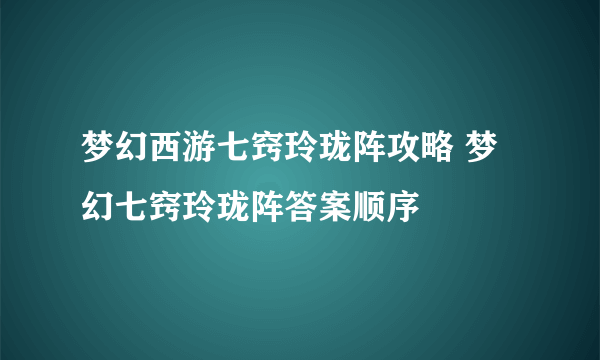 梦幻西游七窍玲珑阵攻略 梦幻七窍玲珑阵答案顺序