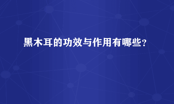 黑木耳的功效与作用有哪些？