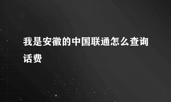 我是安徽的中国联通怎么查询话费