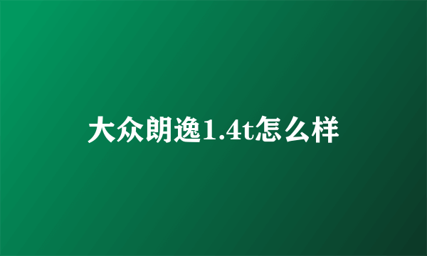 大众朗逸1.4t怎么样