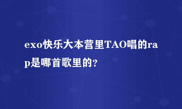 exo快乐大本营里TAO唱的rap是哪首歌里的？