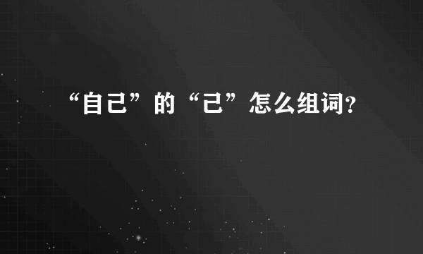 “自己”的“己”怎么组词？