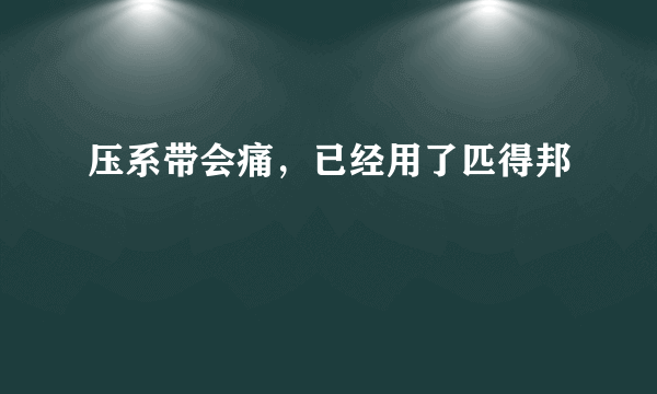 压系带会痛，已经用了匹得邦