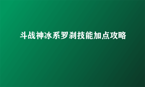 斗战神冰系罗刹技能加点攻略