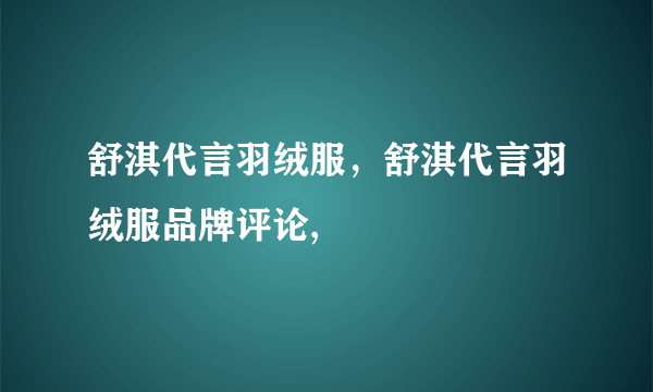 舒淇代言羽绒服，舒淇代言羽绒服品牌评论,