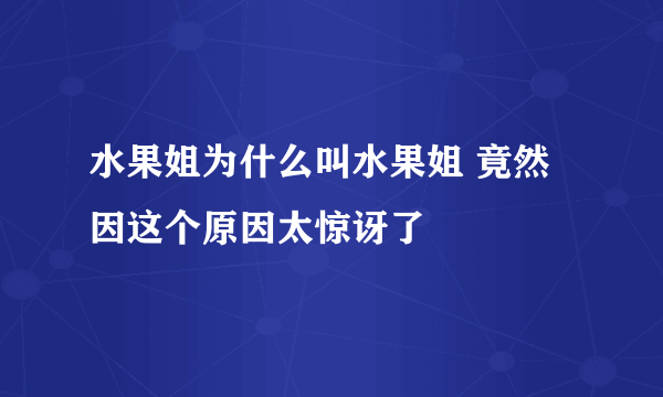 水果姐为什么叫水果姐 竟然因这个原因太惊讶了