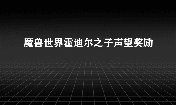 魔兽世界霍迪尔之子声望奖励