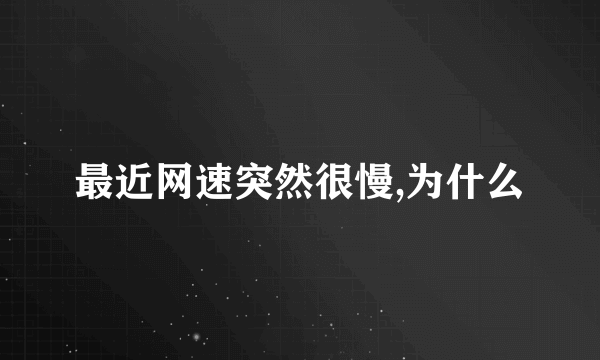 最近网速突然很慢,为什么