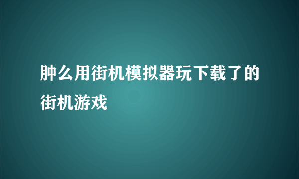 肿么用街机模拟器玩下载了的街机游戏