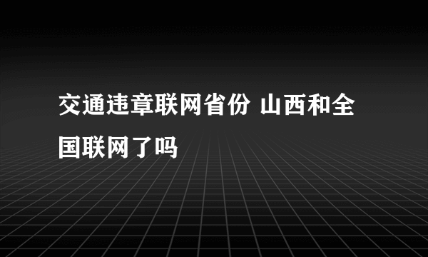 交通违章联网省份 山西和全国联网了吗