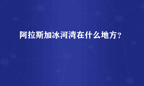 阿拉斯加冰河湾在什么地方？