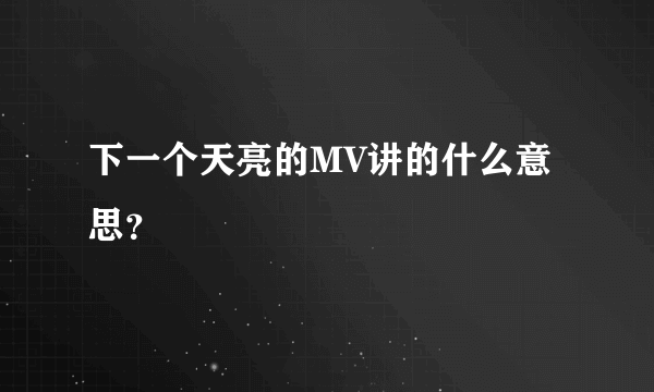 下一个天亮的MV讲的什么意思？