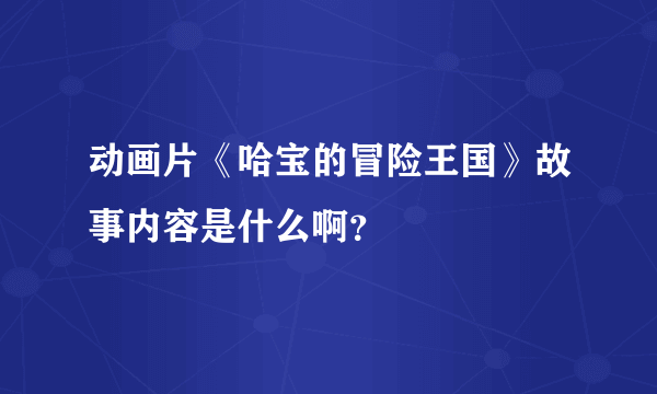 动画片《哈宝的冒险王国》故事内容是什么啊？