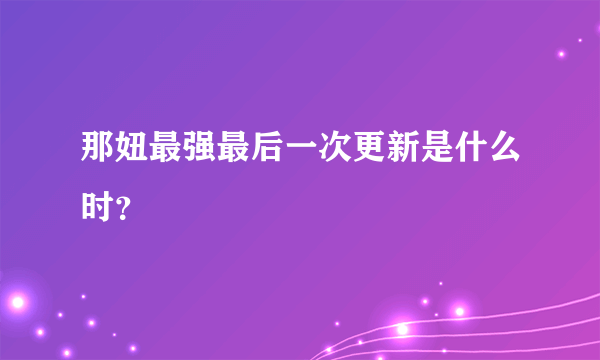 那妞最强最后一次更新是什么时？