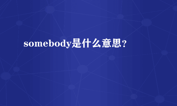 somebody是什么意思？