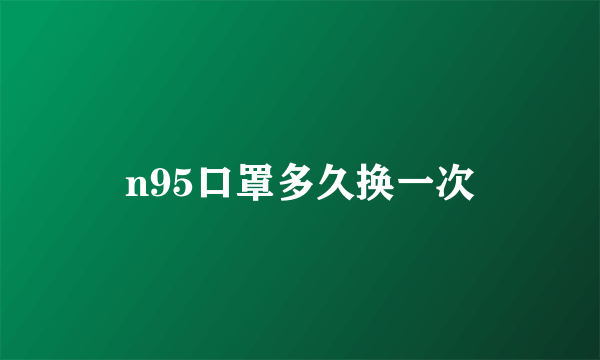 n95口罩多久换一次