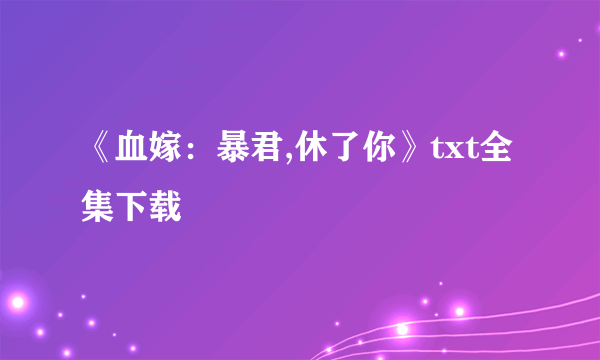 《血嫁：暴君,休了你》txt全集下载