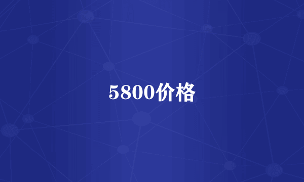 5800价格