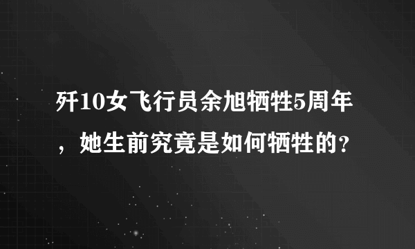 歼10女飞行员余旭牺牲5周年，她生前究竟是如何牺牲的？