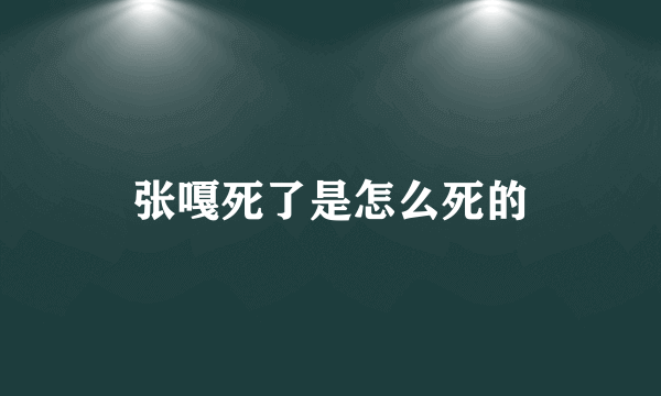 张嘎死了是怎么死的