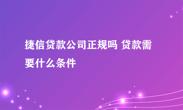 捷信贷款公司正规吗 贷款需要什么条件