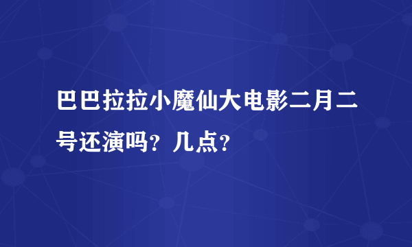 巴巴拉拉小魔仙大电影二月二号还演吗？几点？