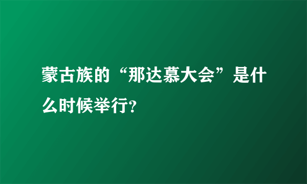 蒙古族的“那达慕大会”是什么时候举行？