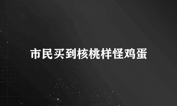 市民买到核桃样怪鸡蛋