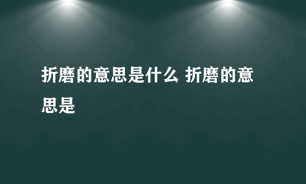 折磨的意思是什么 折磨的意思是