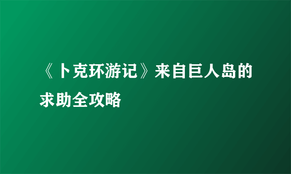 《卜克环游记》来自巨人岛的求助全攻略