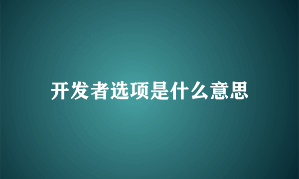 开发者选项是什么意思