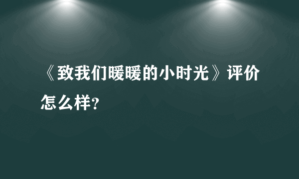 《致我们暖暖的小时光》评价怎么样？