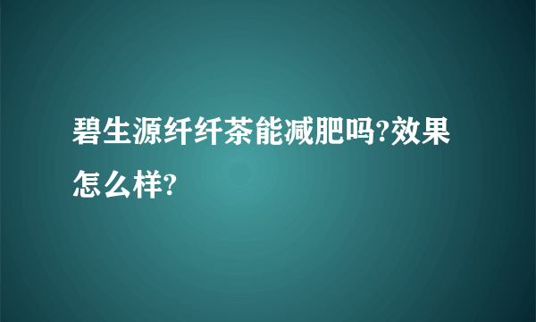 碧生源纤纤茶能减肥吗?效果怎么样?