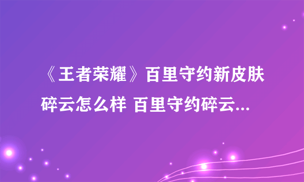 《王者荣耀》百里守约新皮肤碎云怎么样 百里守约碎云特效一览