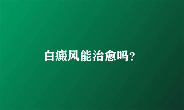 白癜风能治愈吗？